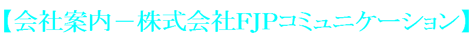 【会社案内－株式会社ＦＪＰコミュニケーション】